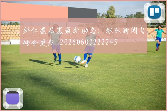拜仁慕尼黑最新动态：球队新闻与转会更新_20260603222245