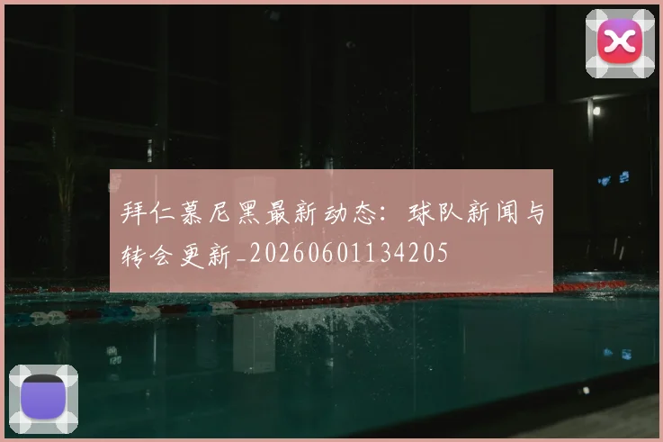 拜仁慕尼黑最新动态:球队新闻与转会更新_20260601134205